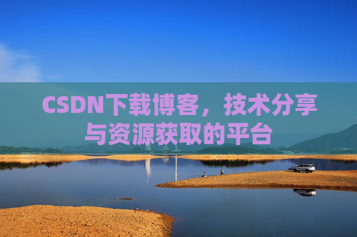 CSDN下载博客，技术分享与资源获取的平台