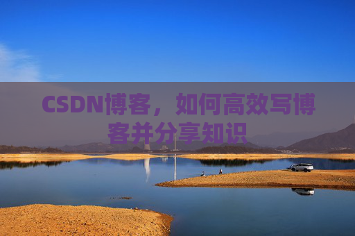 CSDN博客，如何高效写博客并分享知识